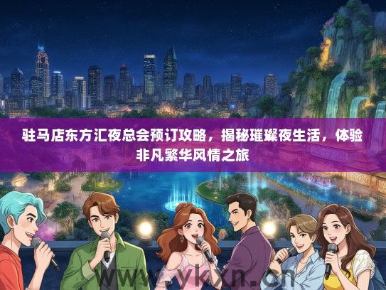 驻马店东方汇夜总会预订攻略，揭秘璀璨夜生活，体验非凡繁华风情之旅